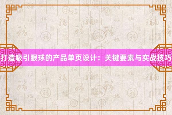 打造吸引眼球的产品单页设计：关键要素与实战技巧